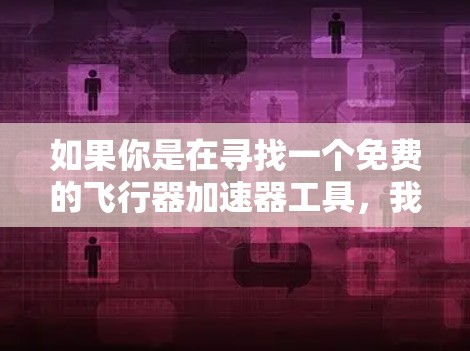 如果你是在寻找一个免费的飞行器加速器工具,我可以推荐几个常用的工具。这些工具通常被称为飞行器加速器或飞行器加速软件,它们可以帮助你测试飞行器在加速器中的性能。以下是一些推荐的工具 如果你是在寻找一个免费的飞行器加速器工具,我可以推荐几个常用的工具。这些工具通常被称为飞行器加速器或飞行器加速软件,它们可以帮助你测试飞行器在加速器中的性能。以下是一些推荐的工具
