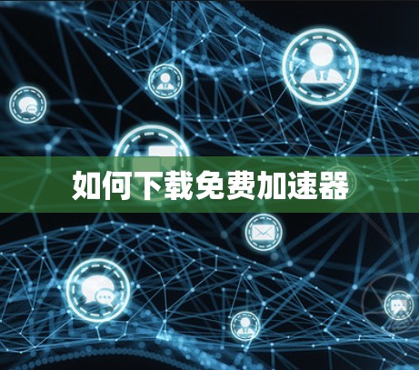 如何下载免费加速器 如何下载免费加速器