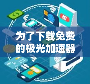 为了下载免费的极光加速器,以下是一步步的指南 为了下载免费的极光加速器,以下是一步步的指南