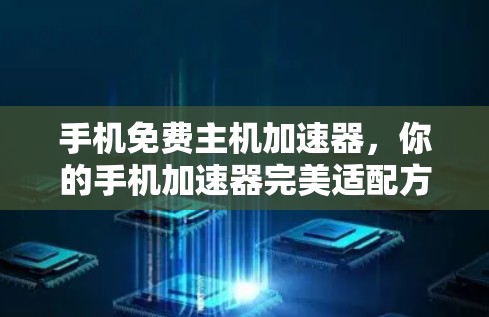 手机免费主机加速器,你的手机加速器完美适配方案 手机免费主机加速器,你的手机加速器完美适配方案