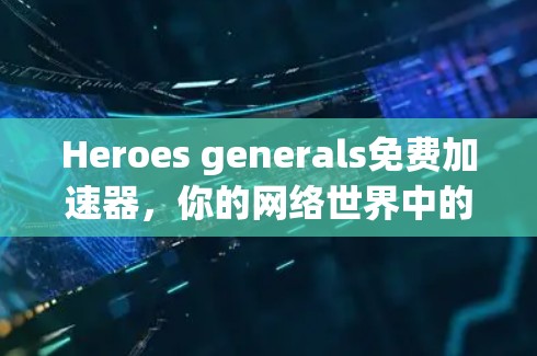 Heroes generals免费加速器,你的网络世界中的一把 handy工具 Heroes generals免费加速器,你的网络世界中的一把 handy工具