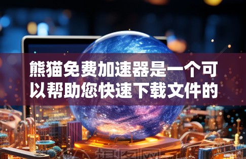 熊猫免费加速器是一个可以帮助您快速下载文件的工具,尤其适合那些下载速度较慢或经常需要加速的用户。以下是一些详细的步骤和注意事项,帮助您有效使用熊猫免费加速器 熊猫免费加速器是一个可以帮助您快速下载文件的工具,尤其适合那些下载速度较慢或经常需要加速的用户。以下是一些详细的步骤和注意事项,帮助您有效使用熊猫免费加速器