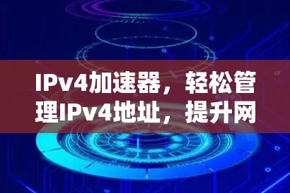 IPv4加速器,轻松管理IPv4地址,提升网络性能? IPv4加速器,轻松管理IPv4地址,提升网络性能?
