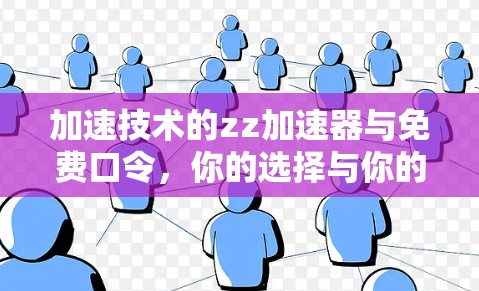 加速技术的zz加速器与免费口令,你的选择与你的需求匹配 加速技术的zz加速器与免费口令,你的选择与你的需求匹配