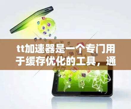 tt加速器是一个专门用于缓存优化的工具,通常支持免费和付费两种版本。以下是关于tt加速器的一些关键信息 tt加速器是一个专门用于缓存优化的工具,通常支持免费和付费两种版本。以下是关于tt加速器的一些关键信息