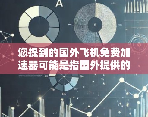 您提到的国外飞机免费加速器可能是指国外提供的一种加速器功能,或者是加速器的免费使用功能。以下是一些可能相关的信息 您提到的国外飞机免费加速器可能是指国外提供的一种加速器功能,或者是加速器的免费使用功能。以下是一些可能相关的信息