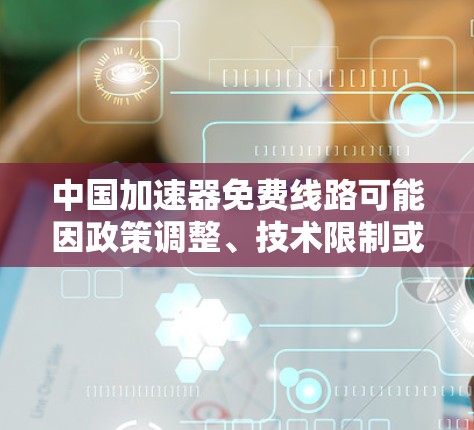 中国加速器免费线路可能因政策调整、技术限制或网络环境变化而被关闭。以下是一些可能的原因和解决方案 中国加速器免费线路可能因政策调整、技术限制或网络环境变化而被关闭。以下是一些可能的原因和解决方案