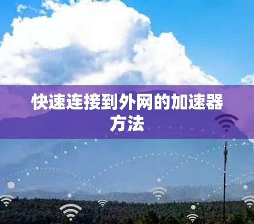 快速连接到外网的加速器方法 快速连接到外网的加速器方法