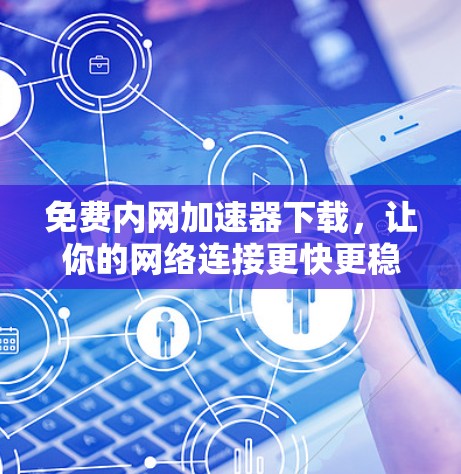 免费内网加速器下载,让你的网络连接更快更稳定 免费内网加速器下载,让你的网络连接更快更稳定