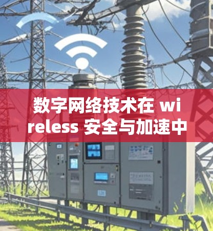 数字网络技术在 wireless 安全与加速中的创新与实践 数字网络技术在 wireless 安全与加速中的创新与实践