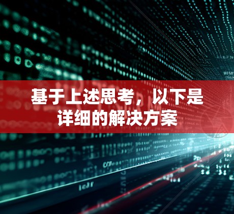基于上述思考,以下是详细的解决方案 基于上述思考,以下是详细的解决方案