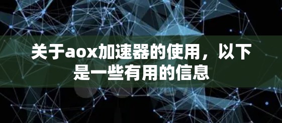 关于aox加速器的使用,以下是一些有用的信息 关于aox加速器的使用,以下是一些有用的信息