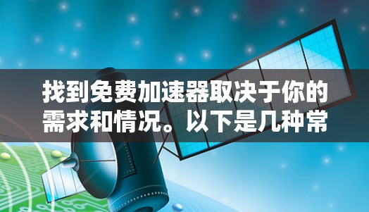 找到免费加速器取决于你的需求和情况。以下是几种常见的免费加速器推荐,帮助你快速找到合适的工具 找到免费加速器取决于你的需求和情况。以下是几种常见的免费加速器推荐,帮助你快速找到合适的工具