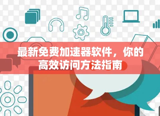 最新免费加速器软件,你的高效访问方法指南 最新免费加速器软件,你的高效访问方法指南