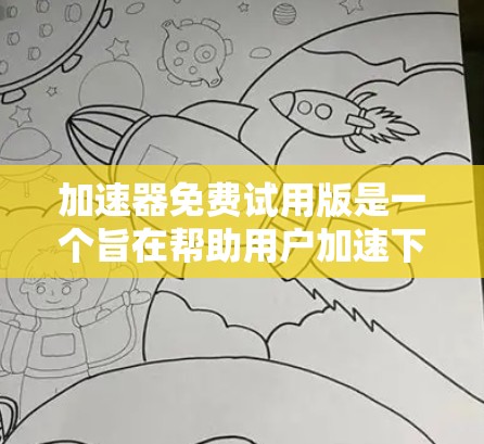 加速器免费试用版是一个旨在帮助用户加速下载速度的工具,提供免费的功能测试和加速器获取。以下是对该工具的逐步解释和使用建议 加速器免费试用版是一个旨在帮助用户加速下载速度的工具,提供免费的功能测试和加速器获取。以下是对该工具的逐步解释和使用建议
