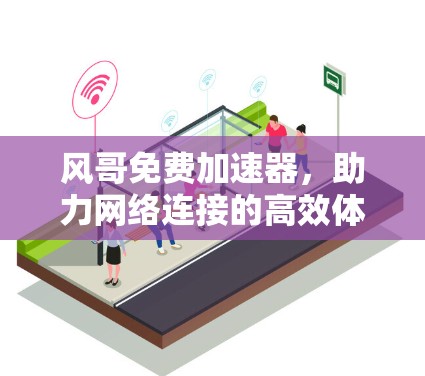 风哥免费加速器,助力网络连接的高效体验 风哥免费加速器,助力网络连接的高效体验