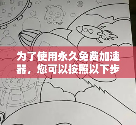 为了使用永久免费加速器,您可以按照以下步骤进行 为了使用永久免费加速器,您可以按照以下步骤进行
