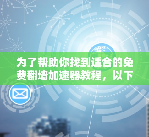 为了帮助你找到适合的免费翻墙加速器教程,以下是一个分步指南 为了帮助你找到适合的免费翻墙加速器教程,以下是一个分步指南