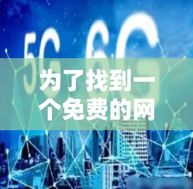 为了找到一个免费的网络加速器并领用,以下是一个清晰的步骤指南 为了找到一个免费的网络加速器并领用,以下是一个清晰的步骤指南