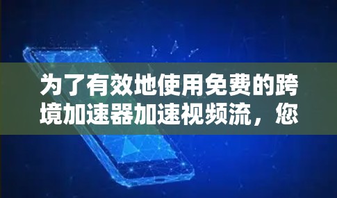 为了有效地使用免费的跨境加速器加速视频流,您可以按照以下步骤进行 为了有效地使用免费的跨境加速器加速视频流,您可以按照以下步骤进行