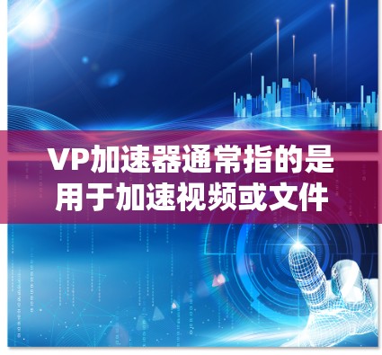 VP加速器通常指的是用于加速视频或文件速度的工具。如果您的意思是视频加速器,那么免费试用可能指的是你可以访问该工具,测试其功能,但需要付费才能使用更多功能或永久访问 VP加速器通常指的是用于加速视频或文件速度的工具。如果您的意思是视频加速器,那么免费试用可能指的是你可以访问该工具,测试其功能,但需要付费才能使用更多功能或永久访问