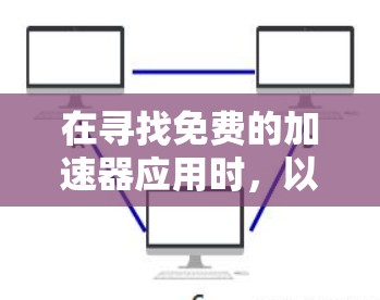 在寻找免费的加速器应用时,以下是一些关键步骤和建议 在寻找免费的加速器应用时,以下是一些关键步骤和建议