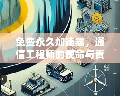 免费永久加速器,通信工程师的使命与责任 免费永久加速器,通信工程师的使命与责任