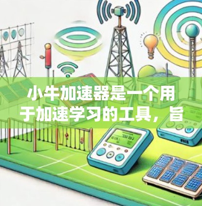 小牛加速器是一个用于加速学习的工具,旨在帮助学习者更快掌握知识。它提供多种学习资源,如课程、教程和练习题,结合智能学习系统,提供自适应指导和反馈。以下是对小牛加速器的详细介绍 小牛加速器是一个用于加速学习的工具,旨在帮助学习者更快掌握知识。它提供多种学习资源,如课程、教程和练习题,结合智能学习系统,提供自适应指导和反馈。以下是对小牛加速器的详细介绍