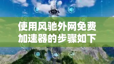 使用风驰外网免费加速器的步骤如下 使用风驰外网免费加速器的步骤如下