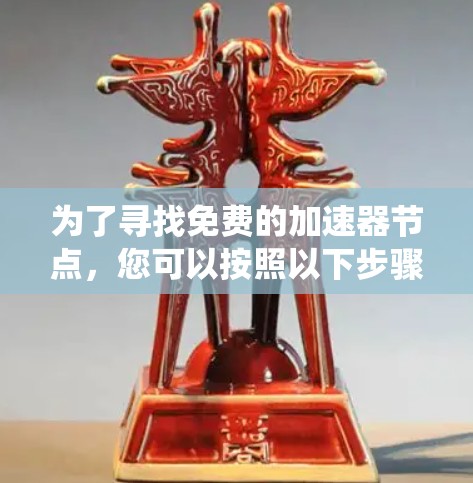 为了寻找免费的加速器节点,您可以按照以下步骤进行系统性的搜索和评估 为了寻找免费的加速器节点,您可以按照以下步骤进行系统性的搜索和评估