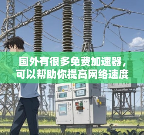 国外有很多免费加速器,可以帮助你提高网络速度。以下是一些常见的免费加速器推荐 国外有很多免费加速器,可以帮助你提高网络速度。以下是一些常见的免费加速器推荐