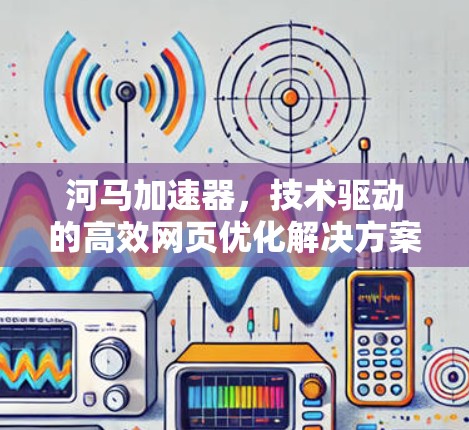 河马加速器,技术驱动的高效网页优化解决方案 河马加速器,技术驱动的高效网页优化解决方案
