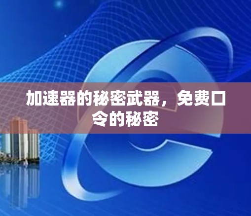 加速器的秘密武器,免费口令的秘密 加速器的秘密武器,免费口令的秘密