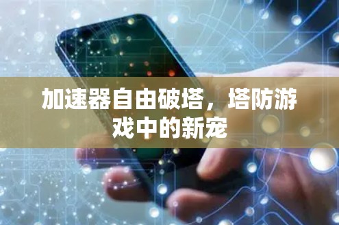 加速器自由破塔,塔防游戏中的新宠 加速器自由破塔,塔防游戏中的新宠