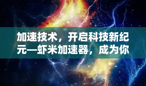 加速技术,开启科技新纪元—虾米加速器,成为你的科技伙伴 加速技术,开启科技新纪元—虾米加速器,成为你的科技伙伴