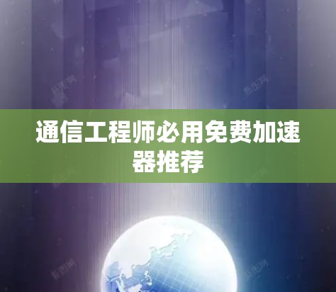 通信工程师必用免费加速器推荐 通信工程师必用免费加速器推荐