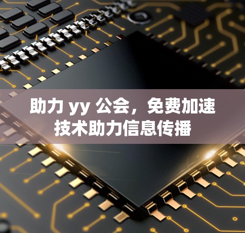 助力 yy 公会,免费加速技术助力信息传播 助力 yy 公会,免费加速技术助力信息传播