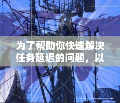 为了帮助你快速解决任务延迟的问题,以下是一些推荐的工具和方法,结合了快速工具加速器、自动下载工具和在线工具加速功能,以确保下载速度和任务完成效率 为了帮助你快速解决任务延迟的问题,以下是一些推荐的工具和方法,结合了快速工具加速器、自动下载工具和在线工具加速功能,以确保下载速度和任务完成效率