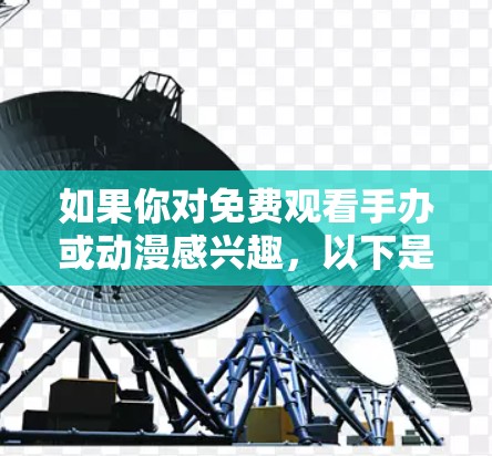 如果你对免费观看手办或动漫感兴趣,以下是一些可靠且免费的网站或平台,你可以尝试看看 如果你对免费观看手办或动漫感兴趣,以下是一些可靠且免费的网站或平台,你可以尝试看看