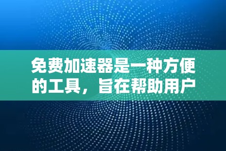 免费加速器是一种方便的工具,旨在帮助用户更快完成任务,但其功能和适用性因用户需求而异。以下是对免费加速器的总结 免费加速器是一种方便的工具,旨在帮助用户更快完成任务,但其功能和适用性因用户需求而异。以下是对免费加速器的总结