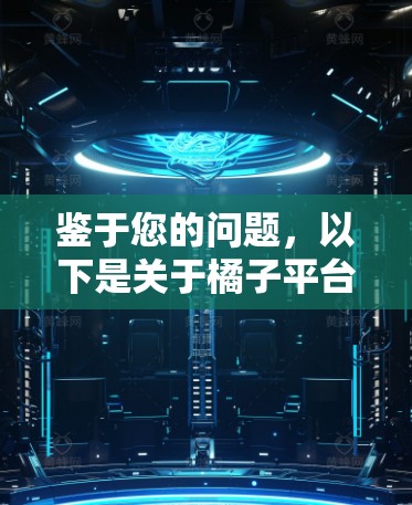 鉴于您的问题,以下是关于橘子平台加速器的详细分析和建议 鉴于您的问题,以下是关于橘子平台加速器的详细分析和建议