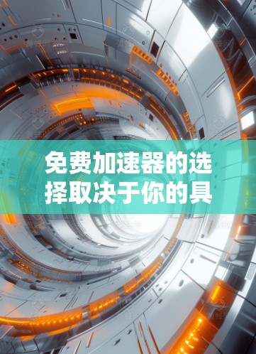 免费加速器的选择取决于你的具体需求、预算以及使用场景。以下是一些常见类型和推荐 免费加速器的选择取决于你的具体需求、预算以及使用场景。以下是一些常见类型和推荐