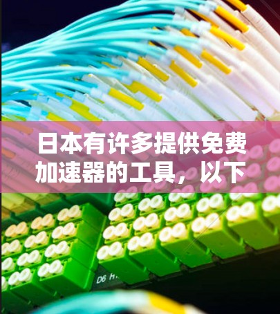 日本有许多提供免费加速器的工具,以下是几个推荐的选项,并结合了不同的需求和功能 日本有许多提供免费加速器的工具,以下是几个推荐的选项,并结合了不同的需求和功能