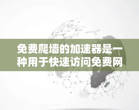 免费爬墙的加速器是一种用于快速访问免费网站资源的工具,通常通过缓存技术或特定算法,快速加载内容,节省网络资源。以下是关于免费爬墙的加速器的详细分析和推荐 免费爬墙的加速器是一种用于快速访问免费网站资源的工具,通常通过缓存技术或特定算法,快速加载内容,节省网络资源。以下是关于免费爬墙的加速器的详细分析和推荐