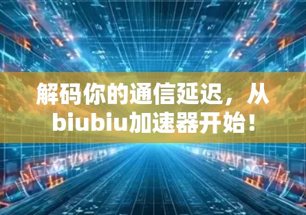 解码你的通信延迟,从biubiu加速器开始! 解码你的通信延迟,从biubiu加速器开始!