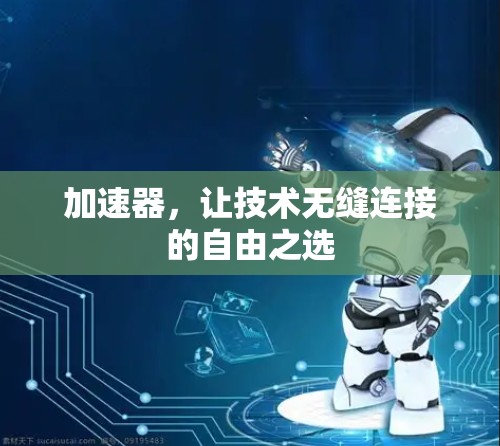 加速器,让技术无缝连接的自由之选 加速器,让技术无缝连接的自由之选