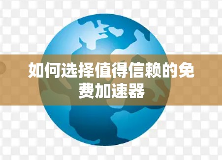 如何选择值得信赖的免费加速器 如何选择值得信赖的免费加速器