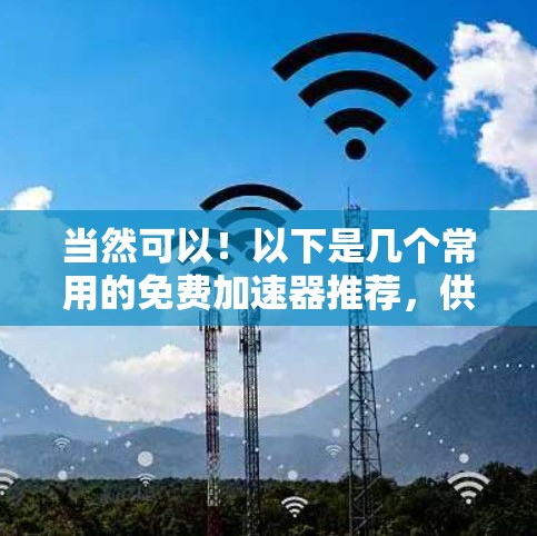 当然可以!以下是几个常用的免费加速器推荐,供您参考 当然可以!以下是几个常用的免费加速器推荐,供您参考