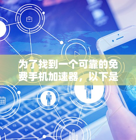 为了找到一个可靠的免费手机加速器,以下是一步步的建议 为了找到一个可靠的免费手机加速器,以下是一步步的建议