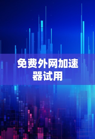 免费外网加速器试用 免费外网加速器试用
